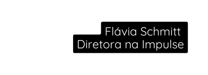 Flávia Schmitt Diretora na Impulse